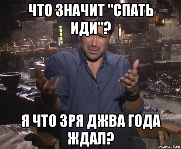 что значит "спать иди"? я что зря джва года ждал?, Мем колин фаррелл удивлен