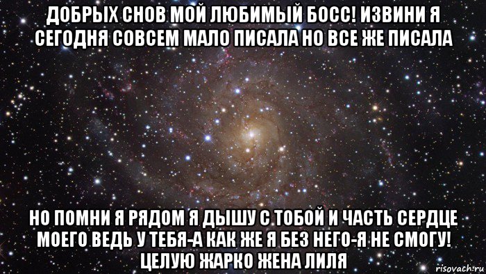 добрых снов мой любимый босс! извини я сегодня совсем мало писала но все же писала но помни я рядом я дышу с тобой и часть сердце моего ведь у тебя-а как же я без него-я не смогу! целую жарко жена лиля, Мем  Космос (офигенно)