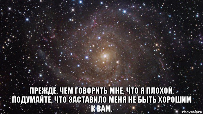  прежде, чем говорить мне, что я плохой, подумайте, что заставило меня не быть хорошим к вам., Мем  Космос (офигенно)