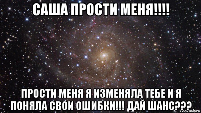 саша прости меня!!!! прости меня я изменяла тебе и я поняла свои ошибки!!! дай шанс???, Мем  Космос (офигенно)