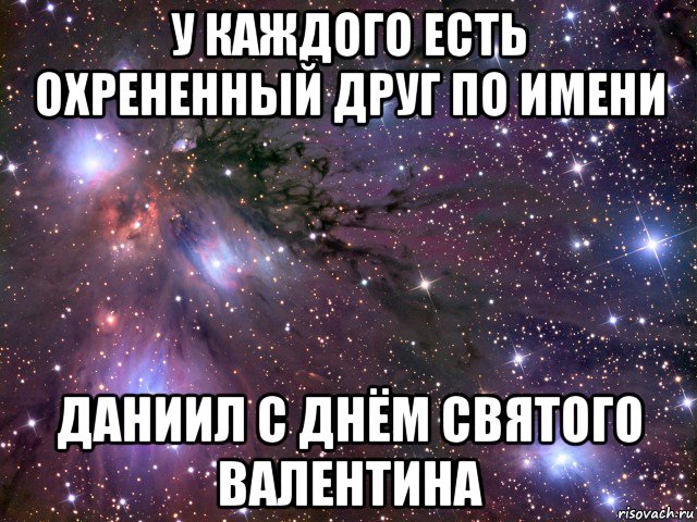 у каждого есть охрененный друг по имени даниил с днём святого валентина, Мем Космос