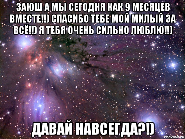 заюш а мы сегодня как 9 месяцев вместе!!) спасибо тебе мой милый за всё!!) я тебя очень сильно люблю!!) давай навсегда?!), Мем Космос