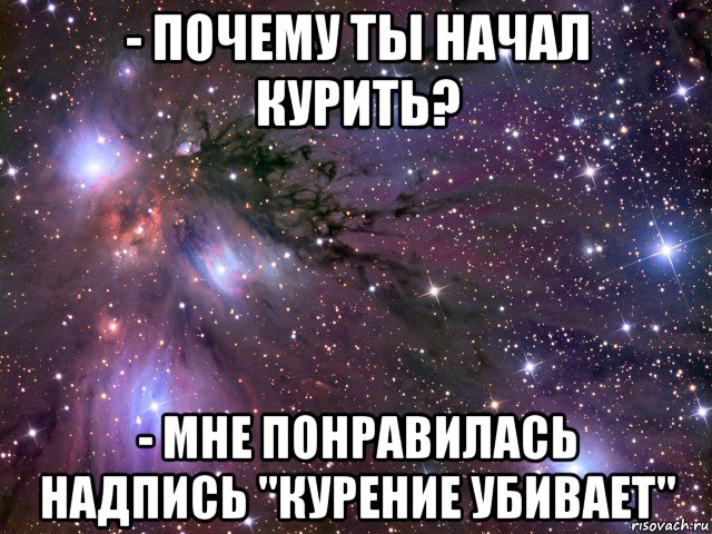 - почему ты начал курить? - мне понравилась надпись "курение убивает", Мем Космос