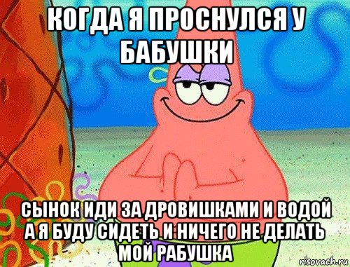 когда я проснулся у бабушки сынок иди за дровишками и водой а я буду сидеть и ничего не делать мой рабушка