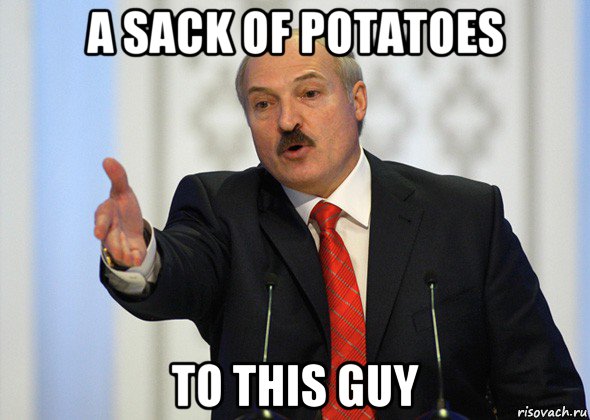 a sack of potatoes to this guy, Мем лукашенко