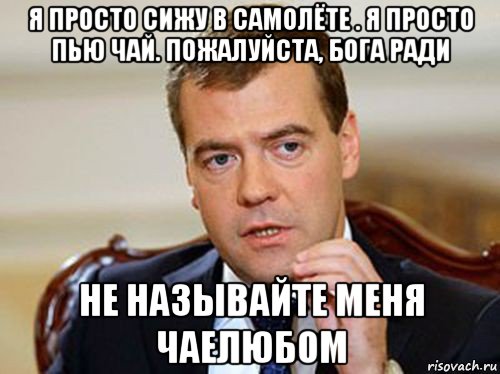 я просто сижу в самолёте . я просто пью чай. пожалуйста, бога ради не называйте меня чаелюбом, Мем  Медведев нельзя так просто