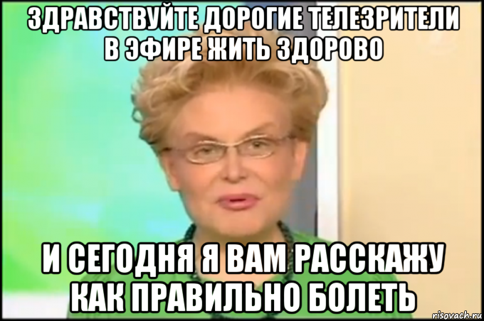 здравствуйте дорогие телезрители в эфире жить здорово и сегодня я вам расскажу как правильно болеть, Мем Малышева