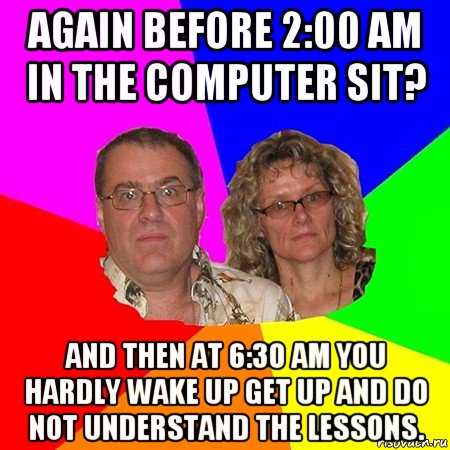 again before 2:00 am in the computer sit? and then at 6:30 am you hardly wake up get up and do not understand the lessons., Мем  Типичные родители