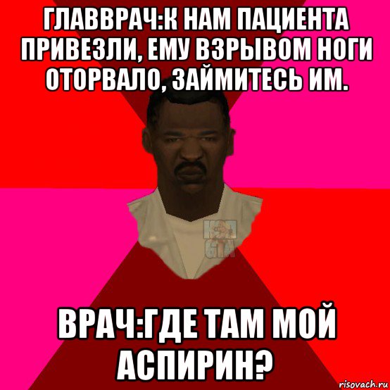 главврач:к нам пациента привезли, ему взрывом ноги оторвало, займитесь им. врач:где там мой аспирин?, Мем  Медикcapgta