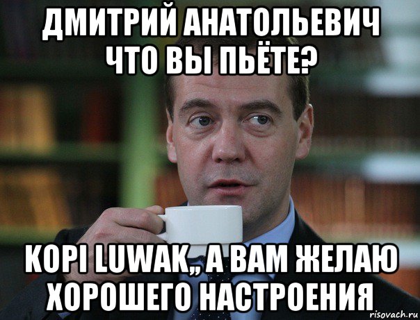 дмитрий анатольевич что вы пьёте? kopi luwak,, а вам желаю хорошего настроения, Мем Медведев спок бро