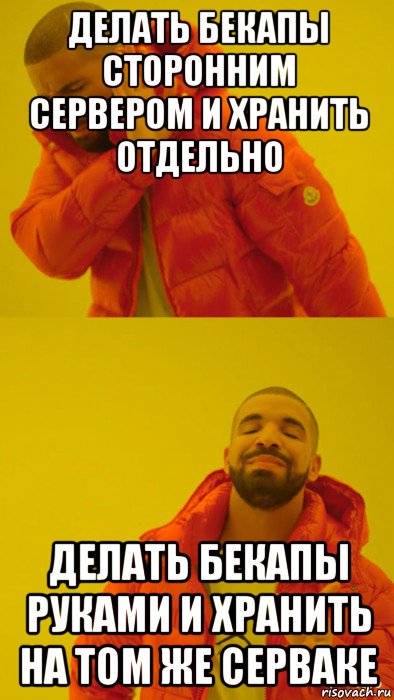 делать бекапы сторонним сервером и хранить отдельно делать бекапы руками и хранить на том же серваке, Мем Мем Дрейк
