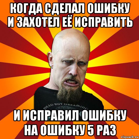 когда сделал ошибку и захотел её исправить и исправил ошибку на ошибку 5 раз, Мем Мое лицо когда