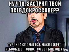 ну что, застрял твой псевдокроссовер? турбина сломается, масло жрет небось, дсг говно, тси 50 тыщ ходит