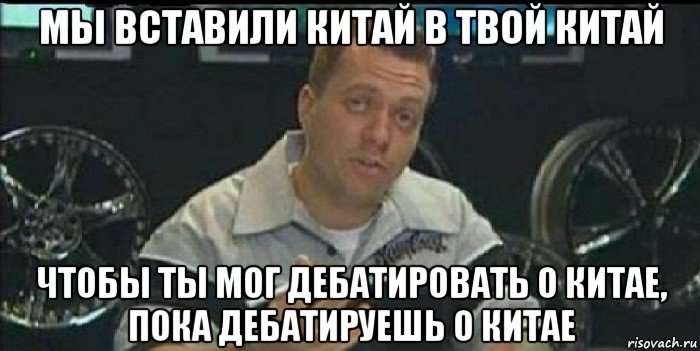 мы вставили китай в твой китай чтобы ты мог дебатировать о китае, пока дебатируешь о китае