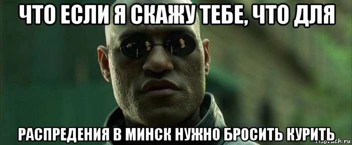 что если я скажу тебе, что для распредения в минск нужно бросить курить, Мем  морфеус