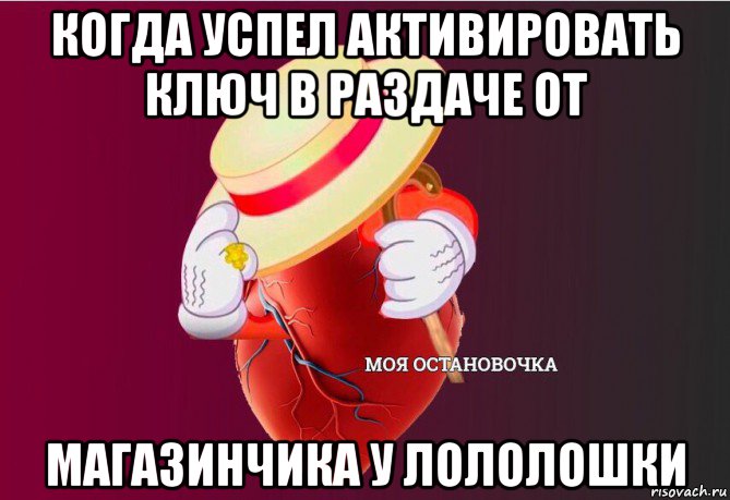 когда успел активировать ключ в раздаче от магазинчика у лололошки, Мем   Моя остановочка