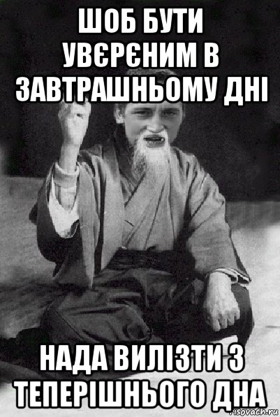 шоб бути увєрєним в завтрашньому дні нада вилізти з теперішнього дна, Мем Мудрий паца