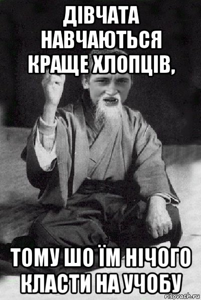 дівчата навчаються краще хлопців, тому шо їм нічого класти на учобу, Мем Мудрий паца