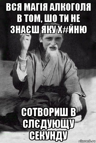 вся магія алкоголя в том, шо ти не знаєш яку х#йню сотвориш в слєдующу секунду, Мем Мудрий паца