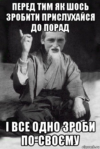 перед тим як шось зробити прислухайся до порад і все одно зроби по-своєму, Мем Мудрий паца