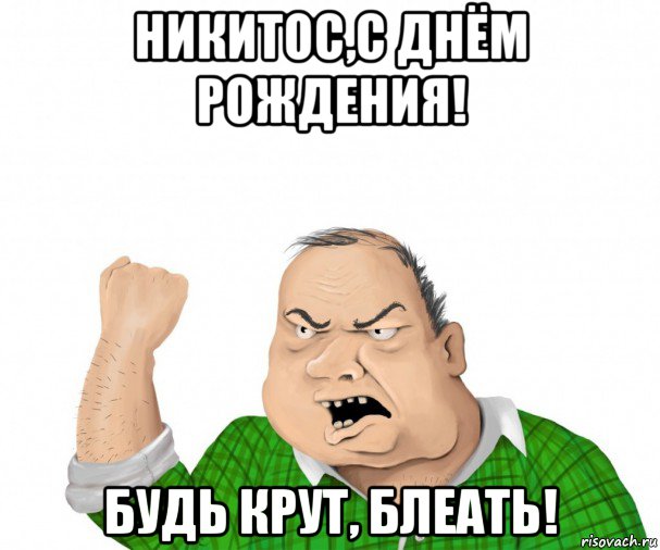 никитос,с днём рождения! будь крут, блеать!, Мем мужик