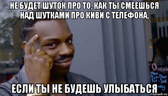 не будет шуток про то, как ты смеешься над шутками про киви с телефона, если ты не будешь улыбаться, Мем Не делай не будет