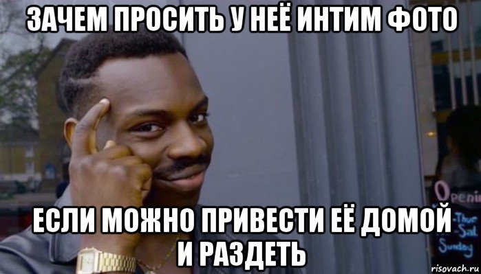 зачем просить у неё интим фото если можно привести её домой и раздеть, Мем Не делай не будет