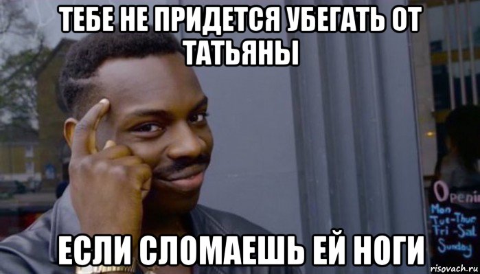 тебе не придется убегать от татьяны если сломаешь ей ноги, Мем Не делай не будет