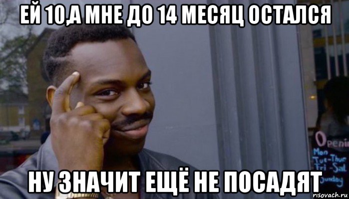 ей 10,а мне до 14 месяц остался ну значит ещё не посадят, Мем Не делай не будет