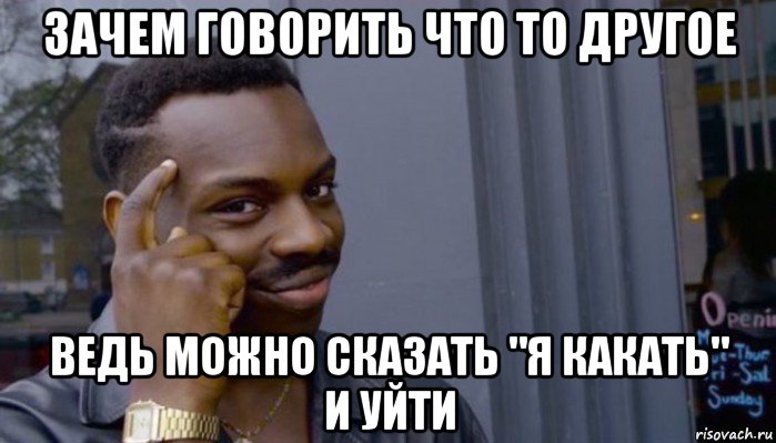 зачем говорить что то другое ведь можно сказать "я какать" и уйти, Мем Не делай не будет