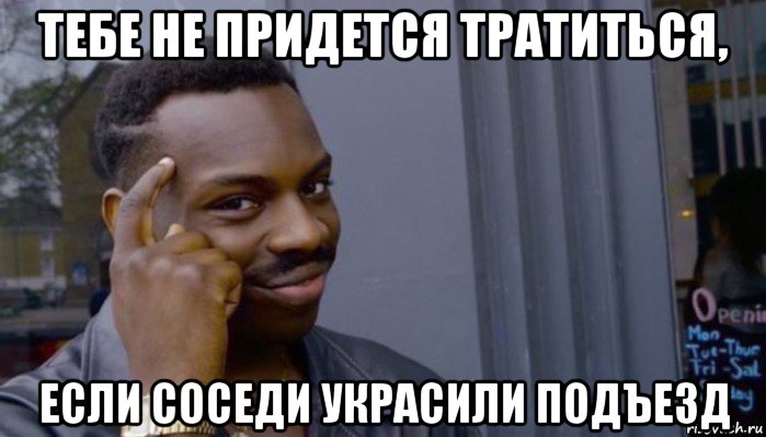 тебе не придется тратиться, если соседи украсили подъезд, Мем Не делай не будет