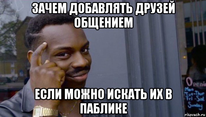 зачем добавлять друзей общением если можно искать их в паблике, Мем Не делай не будет