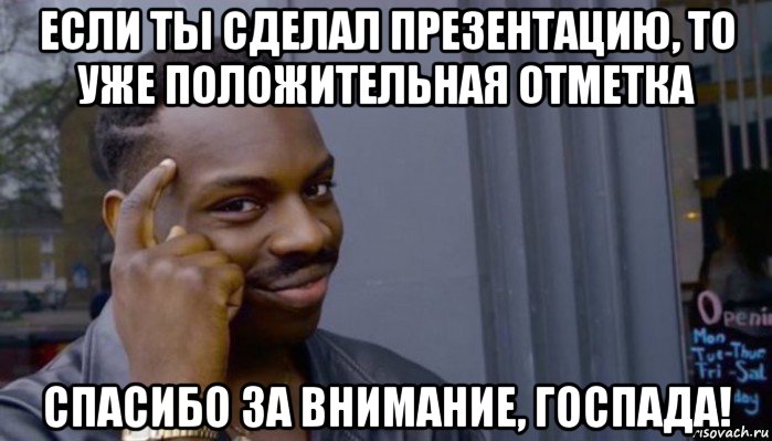 если ты сделал презентацию, то уже положительная отметка спасибо за внимание, госпада!, Мем Не делай не будет