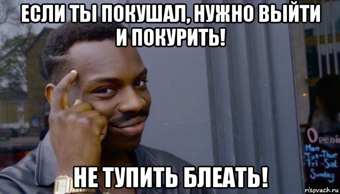 если ты покушал, нужно выйти и покурить! не тупить блеать!, Мем Не делай не будет