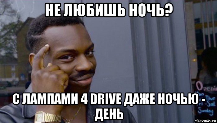 не любишь ночь? с лампами 4 drive даже ночью - день, Мем Не делай не будет