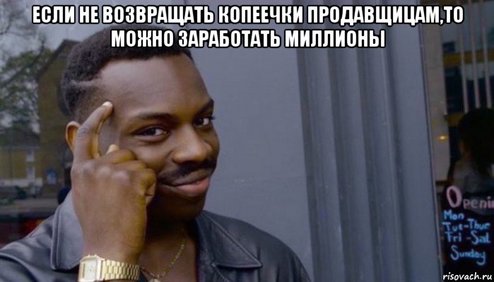 если не возвращать копеечки продавщицам,то можно заработать миллионы , Мем Не делай не будет