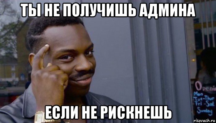 ты не получишь админа если не рискнешь, Мем Не делай не будет