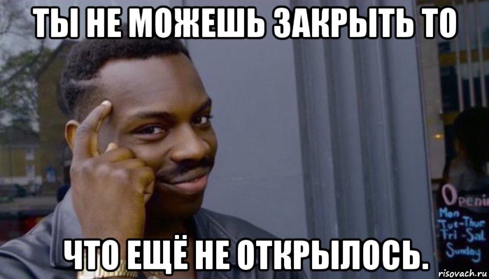 ты не можешь закрыть то что ещё не открылось., Мем Не делай не будет