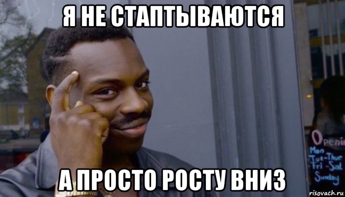 я не стаптываются а просто росту вниз, Мем Не делай не будет