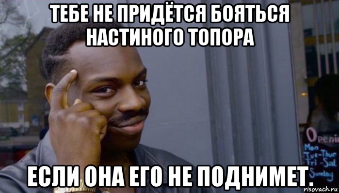 тебе не придётся бояться настиного топора если она его не поднимет., Мем Не делай не будет