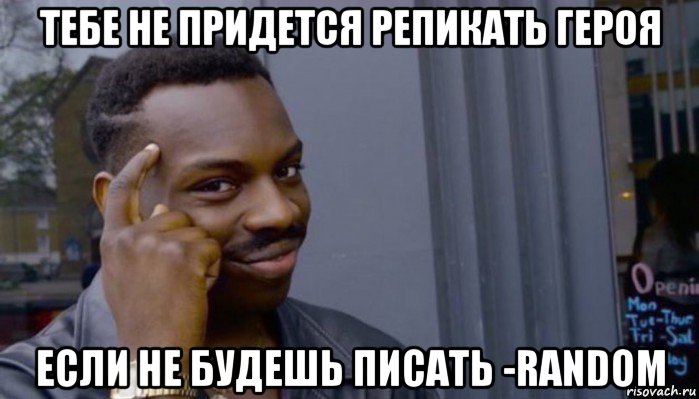 тебе не придется репикать героя если не будешь писать -random, Мем Не делай не будет