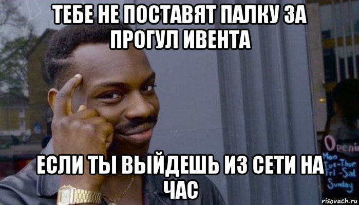 тебе не поставят палку за прогул ивента если ты выйдешь из сети на час, Мем Не делай не будет