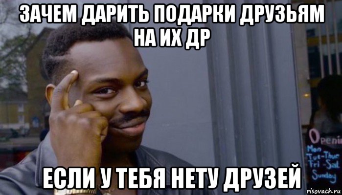 зачем дарить подарки друзьям на их др если у тебя нету друзей, Мем Не делай не будет