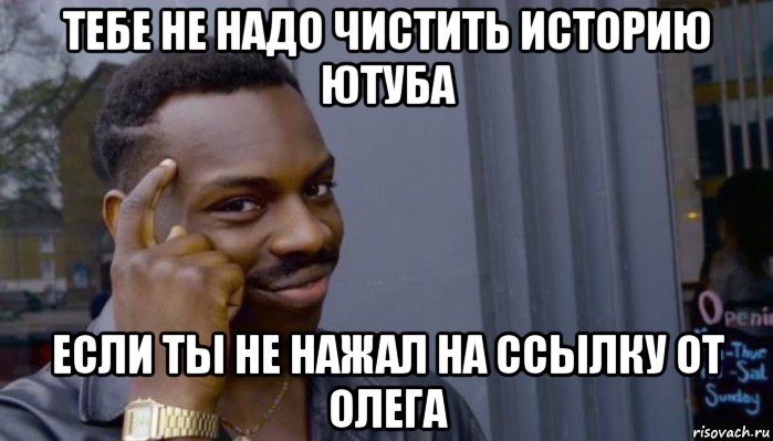 тебе не надо чистить историю ютуба если ты не нажал на ссылку от олега, Мем Не делай не будет