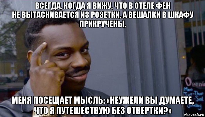 всегда, когда я вижу, что в отеле фен не вытаскивается из розетки, а вешалки в шкафу прикручены, меня посещает мысль: «неужели вы думаете, что я путешествую без отвертки?» , Мем Не делай не будет