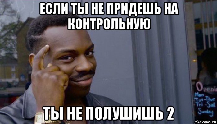 если ты не придешь на контрольную ты не полушишь 2, Мем Не делай не будет