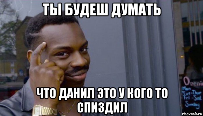 ты будеш думать что данил это у кого то спиздил, Мем Не делай не будет