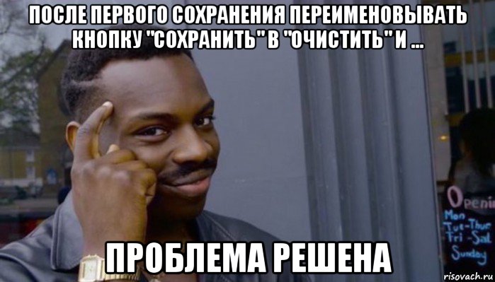 после первого сохранения переименовывать кнопку "сохранить" в "очистить" и ... проблема решена, Мем Не делай не будет