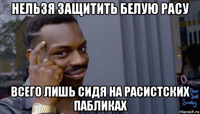 нельзя защитить белую расу всего лишь сидя на расистских пабликах, Мем Не делай не будет