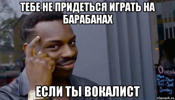 тебе не придеться играть на барабанах если ты вокалист, Мем Не делай не будет